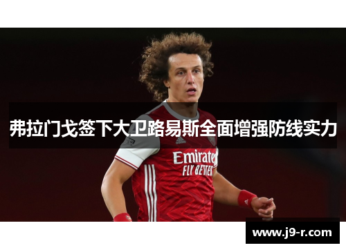弗拉门戈签下大卫路易斯全面增强防线实力